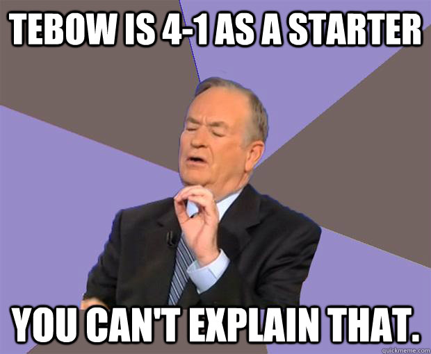 Tebow is 4-1 as a starter You can't explain that.  Bill O Reilly