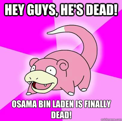 Hey guys, he's dead! Osama Bin Laden is finally dead!  Slowpoke