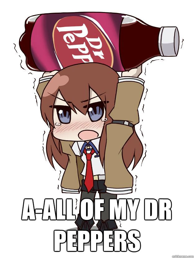  a-all of my dr peppers  Makise kurisu a-all of my dr peppers