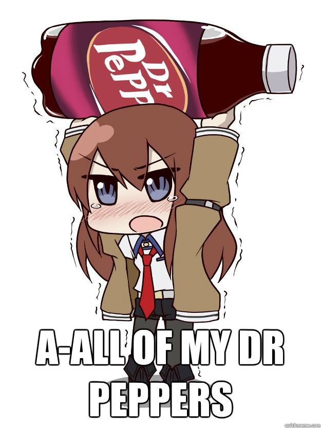  a-all of my dr peppers -  a-all of my dr peppers  Makise kurisu a-all of my dr peppers