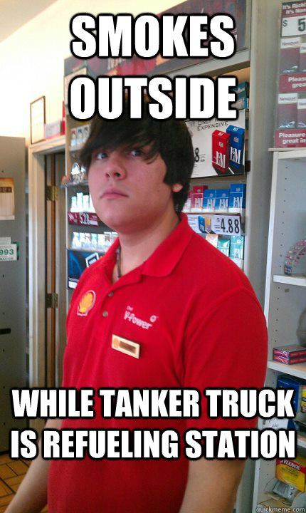 smokes outside  while tanker truck is refueling station - smokes outside  while tanker truck is refueling station  Gas Station Guy