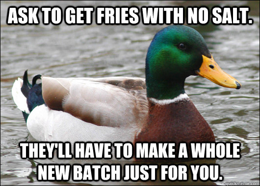 Ask to get fries with no salt. they'll have to make a whole new batch just for you.  Actual Advice Mallard
