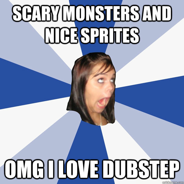 scary monsters and nice sprites omg i love dubstep  Annoying Facebook Girl