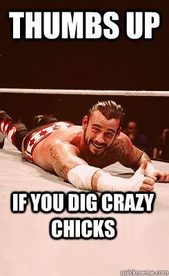Thumbs Up If you dig crazy chicks  CM Punk Thumbs Up