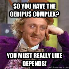 So you have the Oedipus complex? You must really like Depends! - So you have the Oedipus complex? You must really like Depends!  WILLY WONKA SARCASM