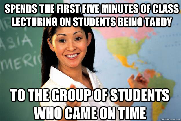 spends the first five minutes of class lecturing on students being tardy to the group of students who came on time  Unhelpful High School Teacher