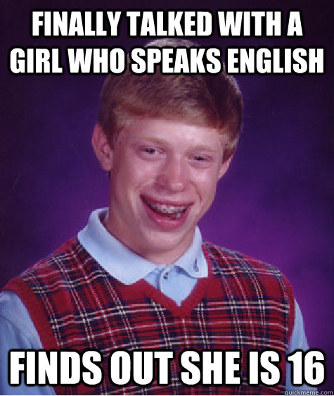 Finally talked with a girl who speaks English Finds out she is 16  Bad Luck Brian