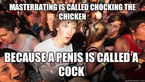 Masterbating is called chocking the chicken Because a penis is called a cock   Sudden Clarity Clarence
