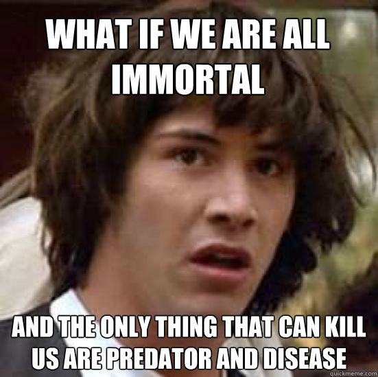 What if we are all immortal And the only thing that can kill us are predator and disease  conspiracy keanu