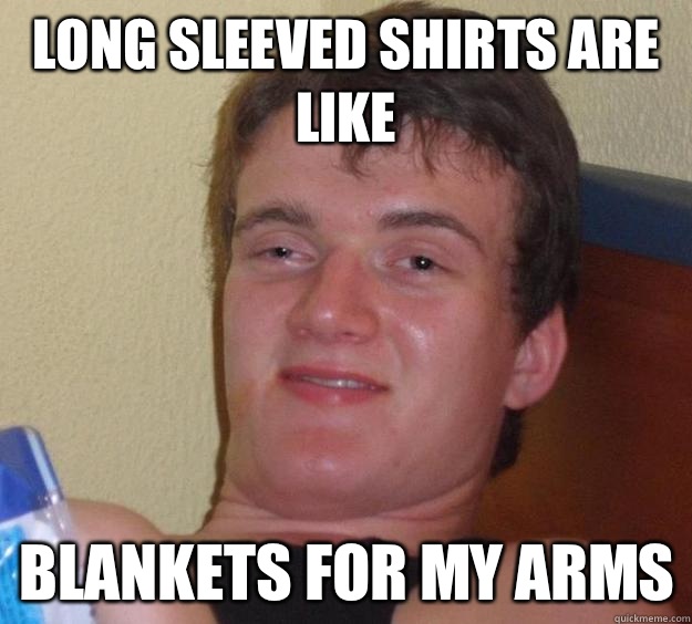 Long sleeved shirts are like Blankets for my arms - Long sleeved shirts are like Blankets for my arms  10 Guy