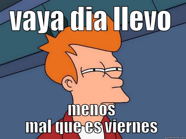 VAYA DIA LLEVO MENOS MAL QUE ES VIERNES Futurama Fry