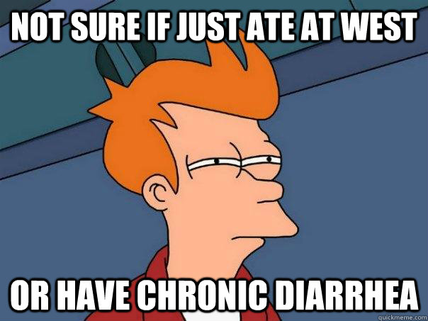 Not sure if just ate at west Or have chronic diarrhea  - Not sure if just ate at west Or have chronic diarrhea   Misc