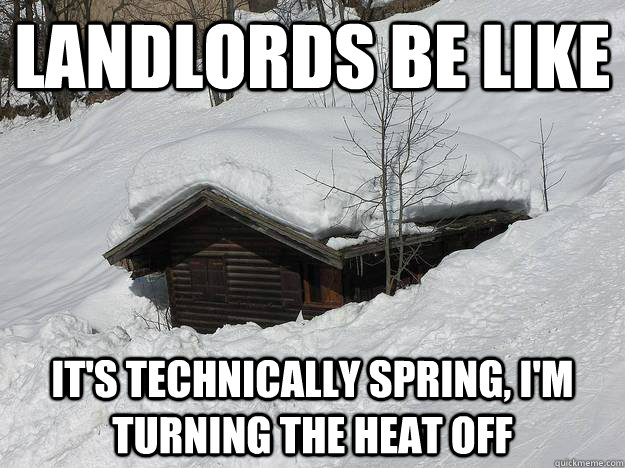 landlords be like it's technically spring, i'm turning the heat off  Landlord