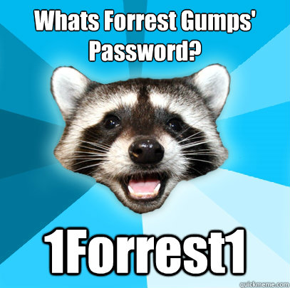 Whats Forrest Gumps' Password?
 1Forrest1 - Whats Forrest Gumps' Password?
 1Forrest1  Lame Pun Coon