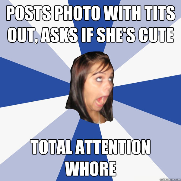 posts photo with tits out, asks if she's cute TOTAL ATTENTION WHORE  Annoying Facebook Girl