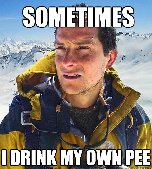 Sometimes I Drink my own pee  Best size bear grylls meme