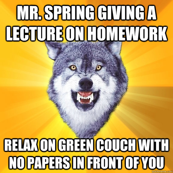 Mr. spring giving a lecture on homework relax on green couch with no papers in front of you  Courage Wolf