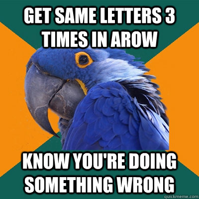 get same letters 3 times in arow know you're doing something wrong  Paranoid Parrot