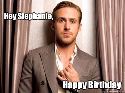 Hey Stephanie, Happy Birthday  Ryan Gosling Birthday