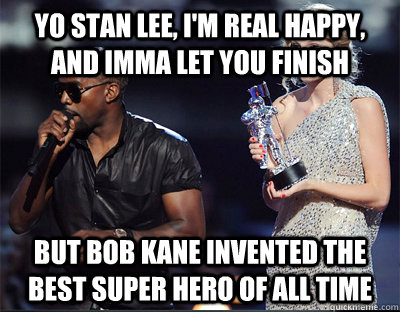 Yo Stan Lee, I'm real happy, and Imma let you finish But Bob Kane invented the best super hero of all time - Yo Stan Lee, I'm real happy, and Imma let you finish But Bob Kane invented the best super hero of all time  Imma let you finish