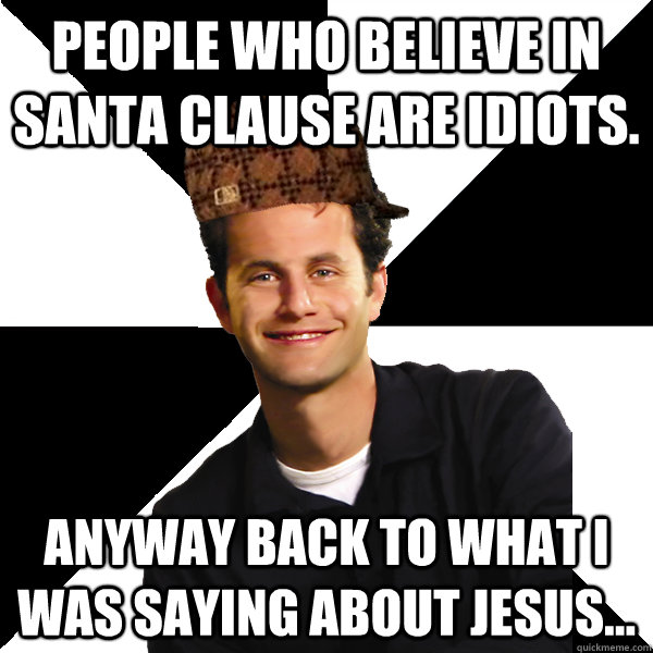 People who believe in Santa Clause are idiots. Anyway back to what I was saying about jesus... - People who believe in Santa Clause are idiots. Anyway back to what I was saying about jesus...  Scumbag Christian