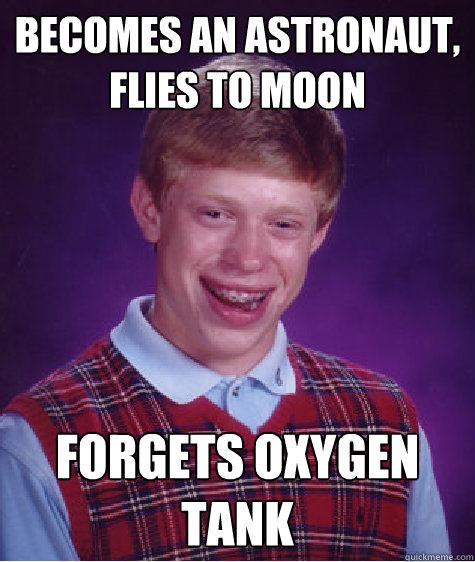 becomes an astronaut, flies to moon forgets oxygen tank  Bad Luck Brian