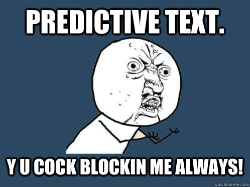 predictive text. y u cock blockin me always!  Y U No