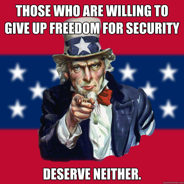 Those who are willing to give up freedom for security deserve neither.  Uncle Sam