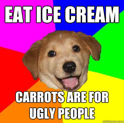 Eat ice cream carrots are for ugly people  Advice Dog