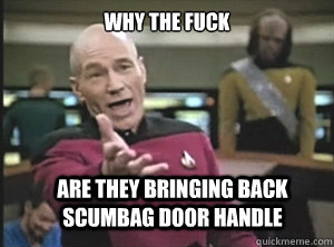why the fuck are they bringing back scumbag door handle   Annoyed Picard