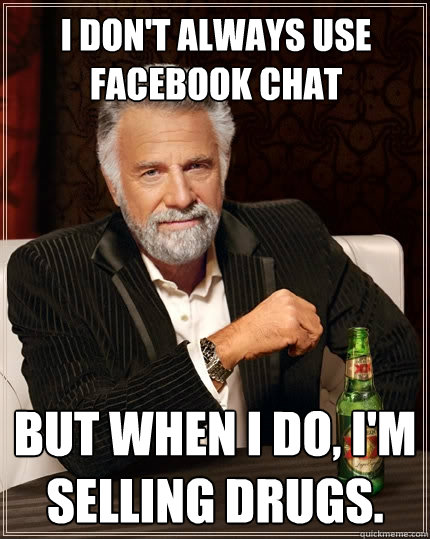 I don't always use facebook chat but when I do, I'm selling drugs.  The Most Interesting Man In The World