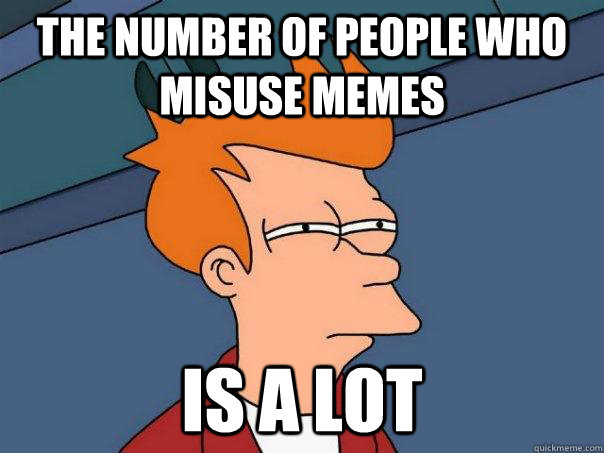 The number of people who misuse memes  is a lot  Futurama Fry