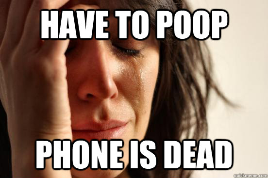have to poop phone is dead  First World Problems