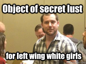 Object of secret lust for left wing white girls  Racist Terry