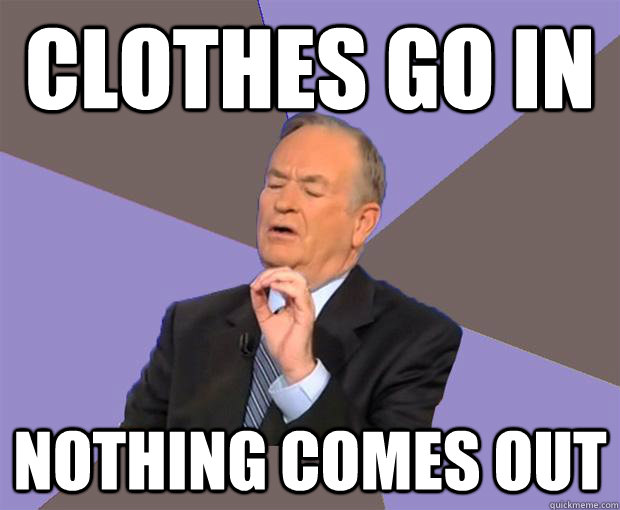 Clothes go in Nothing comes out  Bill O Reilly