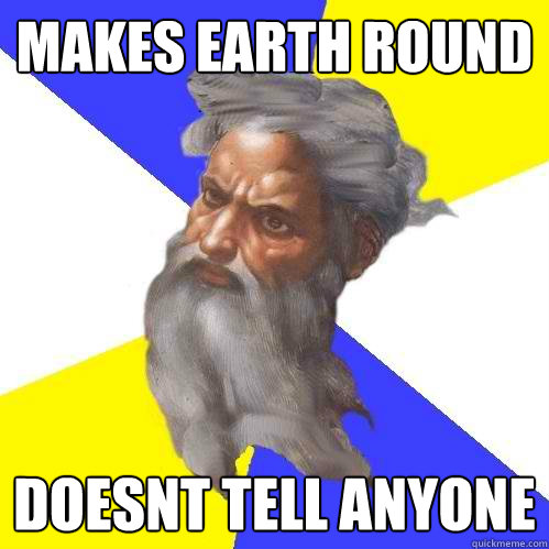 makes earth round doesnt tell anyone  Advice God