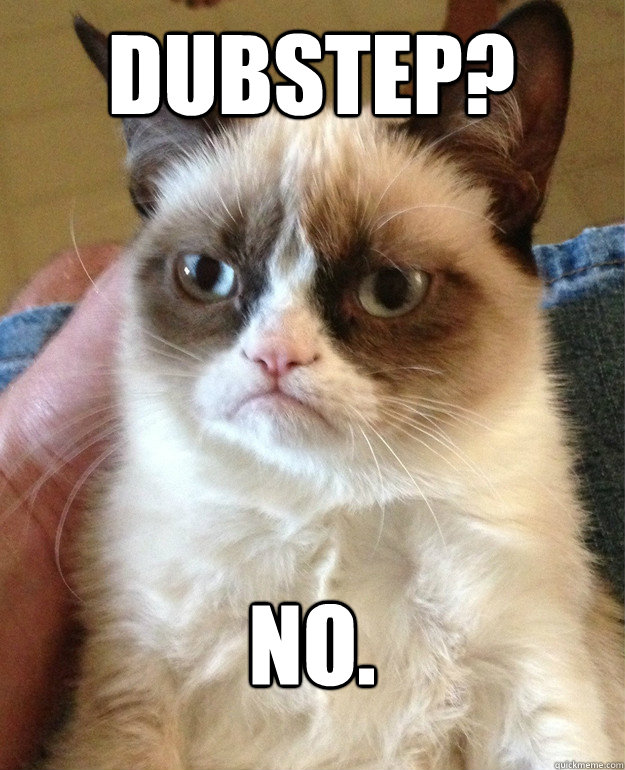 Dubstep? No.  Grumpy Cat