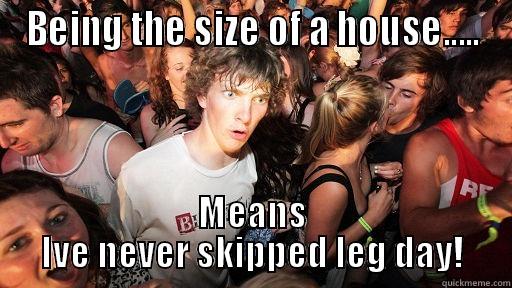 BEING THE SIZE OF A HOUSE..... MEANS IVE NEVER SKIPPED LEG DAY! Sudden Clarity Clarence