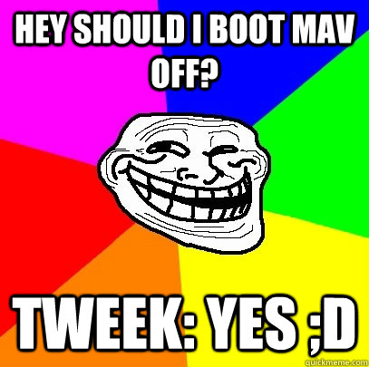 Hey should I boot Mav off? Tweek: Yes ;D  Troll Face