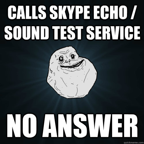 Calls Skype Echo / Sound Test Service No answer - Calls Skype Echo / Sound Test Service No answer  Forever Alone