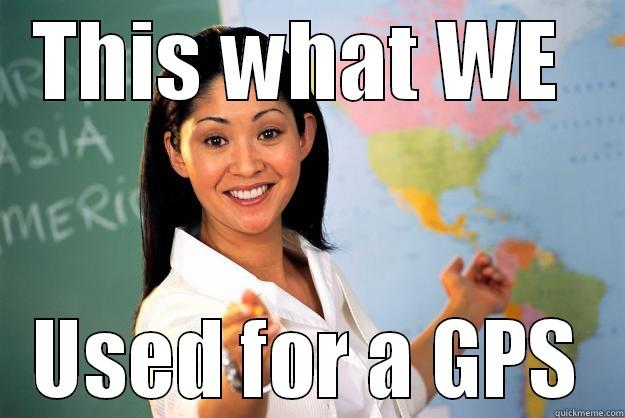 THIS WHAT WE  USED FOR A GPS Unhelpful High School Teacher