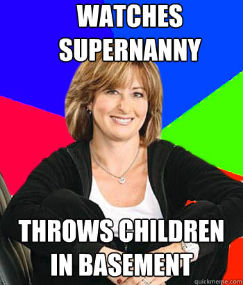 Watches Supernanny Throws children in basement - Watches Supernanny Throws children in basement  Sheltering Suburban Mom