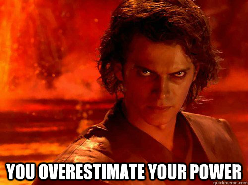  you overestimate your power  