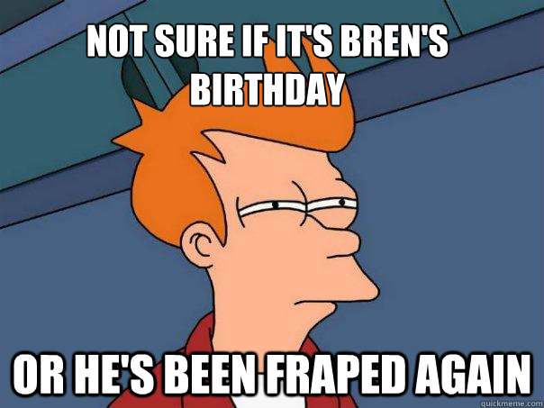 Not sure if it's Bren's birthday Or he's been fraped again  Futurama Fry