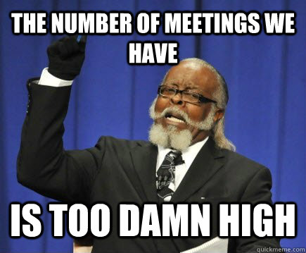 The number of meetings we have is too damn high  Too Damn High