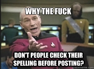 why the fuck don't people check their spelling before posting?  Annoyed Picard