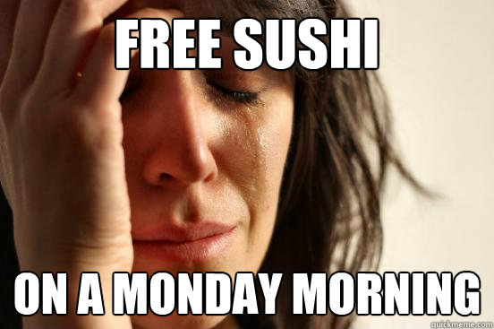 free sushi on a monday morning  First World Problems