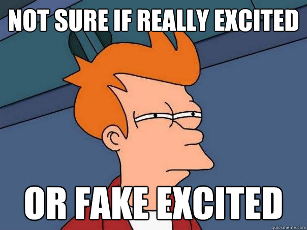not sure if really excited or fake excited  Futurama Fry