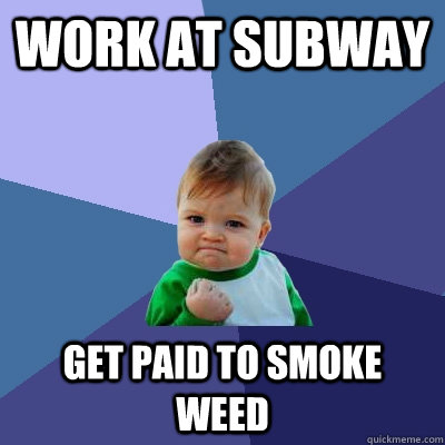 work at subway get paid to smoke weed - work at subway get paid to smoke weed  Success Kid