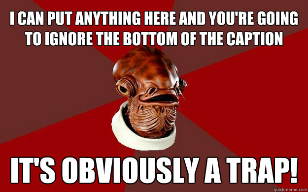 I CAN PUT ANYTHING HERE AND YOU'RE GOING TO IGNORE THE BOTTOM OF THE CAPTION IT'S OBVIOUSLY A TRAP! Caption 3 goes here - I CAN PUT ANYTHING HERE AND YOU'RE GOING TO IGNORE THE BOTTOM OF THE CAPTION IT'S OBVIOUSLY A TRAP! Caption 3 goes here  Admiral Ackbar Relationship Expert